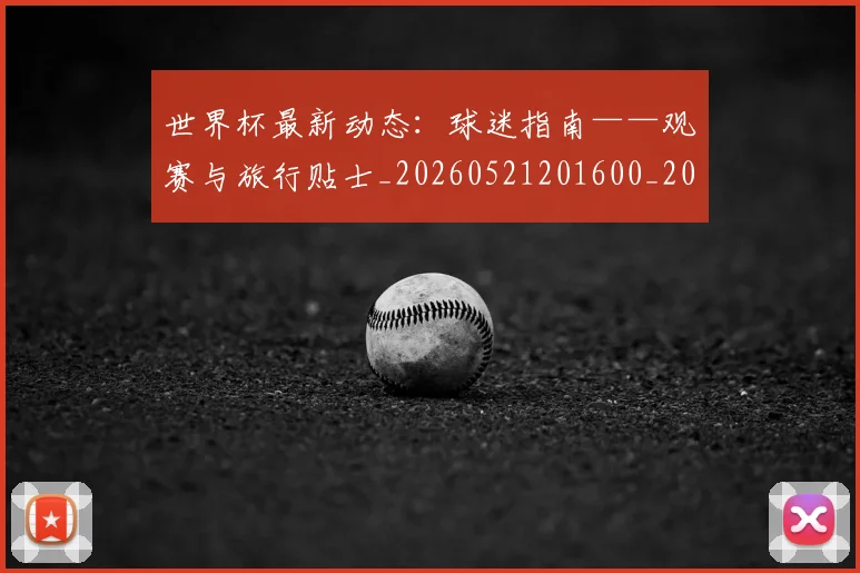 世界杯最新动态：球迷指南——观赛与旅行贴士_20260521201600_20260607160358