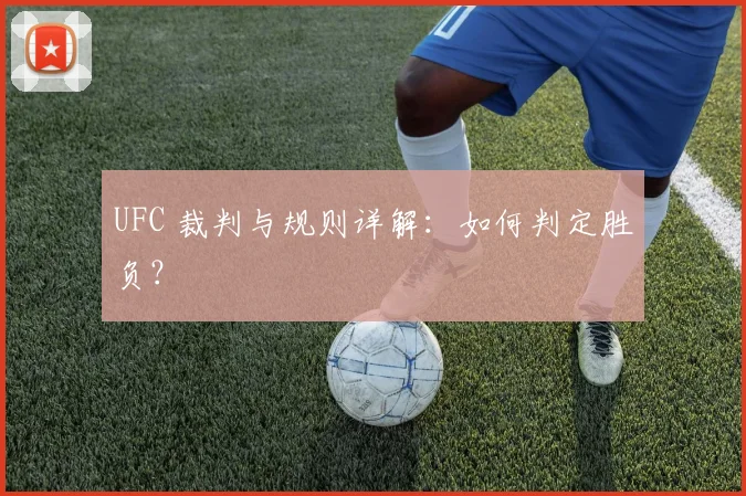 UFC 裁判与规则详解:如何判定胜负?