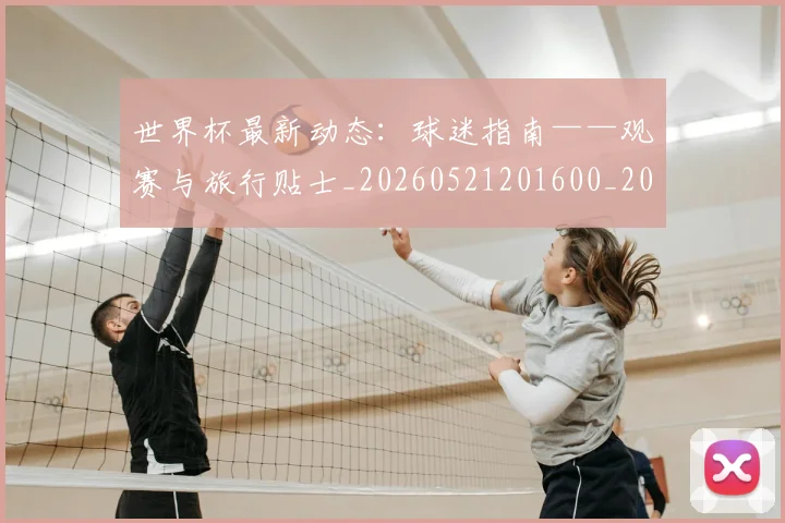 世界杯最新动态：球迷指南——观赛与旅行贴士_20260521201600_20260607160358